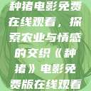 种猪电影免费在线观看，探索农业与情感的交织《种猪》电影免费版在线观看  第1张