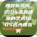 裸妆新风尚，100%透光裸妆的艺术100%透光裸妆男  第1张