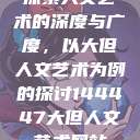 探索人文艺术的深度与广度，以大但人文艺术为例的探讨144447大但人文艺术网站  第1张