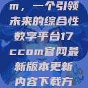 探索17c.com，一个引领未来的综合性数字平台17ccom官网最新版本更新内容下载方法  第1张