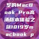 探索高清视界，18至19岁的MacBook Pro高清版本体验之旅1819岁macbook pro高清版本视频  第1张