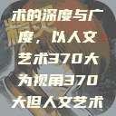 探索人文艺术的深度与广度，以人文艺术370大为视角370大但人文艺术欣赏ppt  第1张