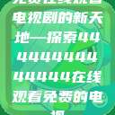 免费在线观看电视剧的新天地—探索44444444444444在线观看免费的电视  第1张