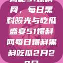 揭秘51爆料网，每日黑料曝光与吃瓜盛宴51爆料网每日爆料黑料吃瓜2月28日  第1张