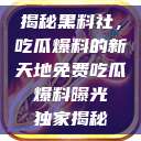揭秘黑料社,吃瓜爆料的新天地免费吃瓜 爆料曝光 独家揭秘 第1张 揭秘黑料社,吃瓜爆料的新天地免费吃瓜 爆料曝光 独家揭秘 第1张