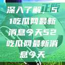 深入了解，51吃瓜网最新消息今天52吃瓜网最新消息今天  第1张