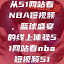 从51网站看NBA短视频，篮球盛宴的线上体验51网站看nba短视频51  第1张