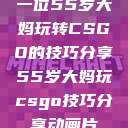 一位55岁大妈玩转CSGO的技巧分享55岁大妈玩csgo技巧分享动画片  第1张