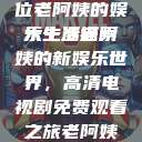 免费观看高清电视剧，一位老阿姨的娱乐生活探索
六十岁老阿姨的新娱乐世界，高清电视剧免费观看之旅老阿姨免费观看全部电视剧  第1张