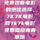 免费观看电影的绝佳选择，7K7K电影网7k7k电影免费播放青青草原  第1张