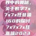 探索数字世界中的奥秘，关于数字7x7x7x任意噪160的探讨7x7x7x任意噪2023进口  第1张
