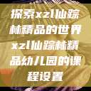 探索xzl仙踪林精品的世界xzl仙踪林精品幼儿园的课程设置  第1张