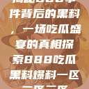 揭秘888事件背后的黑料，一场吃瓜盛宴的真相探索888吃瓜黑料爆料一区二区三区  第1张