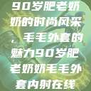90岁肥老奶奶的时尚风采，毛毛外套的魅力90岁肥老奶奶毛毛外套内射在线  第1张