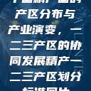 中国精产国的产区分布与产业演变，一二三产区的协同发展精产一二三产区划分标准图片  第1张