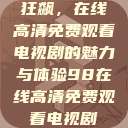 狂飙，在线高清免费观看电视剧的魅力与体验98在线高清免费观看电视剧  第1张