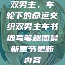 双男主，车轮下的命运交织双男主车书细写笔趣阁最新章节更新内容  第1张