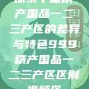 探索中国精产国品一二三产区的差异与特色999精产国品一二三产区区别视频区  第1张