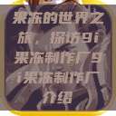 果冻的世界之旅，探访9i果冻制作厂9i果冻制作厂介绍  第1张