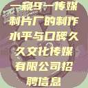 一窥9一传媒制片厂的制作水平与口碑久久文化传媒有限公司招聘信息  第1张