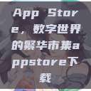 App Store，数字世界的繁华市集appstore下载  第1张