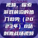 B站刺激战场视频，探索游戏前沿的热门趋势（2023年）B站刺激战场视频2023  第1张