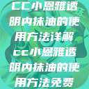 CC小恩雅透明内抹油的使用方法详解cc小恩雅透明内抹油的使用方法免费 第1张 CC小恩雅透明内抹油的使用方法详解cc小恩雅透明内抹油的使用方法免费 第1张