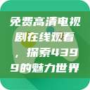 免费高清电视剧在线观看，探索4399的魅力世界  第1张