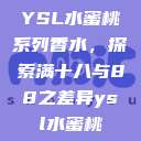 YSL水蜜桃系列香水，探索满十八与88之差异ysl水蜜桃  第1张