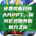 免费观看日韩大片PPT，探索影视世界的魅力之旅  第1张