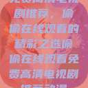 免费高清电视剧推荐,偷偷在线观看的精彩之选偷偷在线观看免费高清电视剧推荐动漫 第1张 免费高清电视剧推荐,偷偷在线观看的精彩之选偷偷在线观看免费高清电视剧推荐动漫 第1张