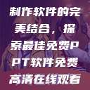 免费高清在线观看与PPT制作软件的完美结合,探索最佳免费PPT软件免费高清在线观看免费的ppt软件视频 第1张 免费高清在线观看与PPT制作软件的完美结合,探索最佳免费PPT软件免费高清在线观看免费的ppt软件视频 第1张