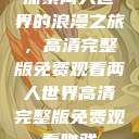 探索两人世界的浪漫之旅，高清完整版免费观看两人世界高清完整版免费观看吻戏  第1张