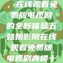 五姑娘影院，在线观看免费版电视剧的全新体验五姑娘影院在线观看免费版电视剧青楼十二房  第1张