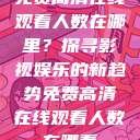免费高清在线观看人数在哪里？探寻影视娱乐的新趋势免费高清在线观看人数在哪看  第1张