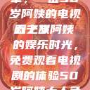 探索中年生活的多彩篇章，一位50岁阿姨的电视剧之旅
五十岁阿姨的娱乐时光，免费观看电视剧的体验50岁阿姨大人免费观看电视剧最新章节列表  第1张