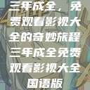 三年成全，免费观看影视大全的奇妙旅程三年成全免费观看影视大全国语版  第1张