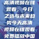 高清视频在线观看，今日之选与未来趋势今天高清视频在线观看免费播放中国  第1张