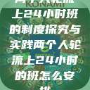 两个人轮流上24小时班的制度探究与实践两个人轮流上24小时的班怎么安排  第1张