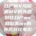 日产MV与欧美MV的外观对比日产mv和欧美mv的外观对比电影  第1张