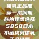 日本水蜜桃身体乳正品推荐—滋润肌肤的理想选择5858日本水蜜桃身体乳正品推荐  第1张