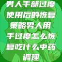 男人手部过度使用后的恢复策略男人用手过度怎么恢复吃什么中药调理  第1张