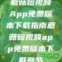 蘑菇短视频App免费版本下载指南蘑菇短视频app免费版本下载章节  第1张