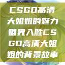 CSGO高清大姐姐的魅力世界
引人入胜CSGO高清大姐姐的背景故事  第1张