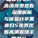 黑寡妇电影高清免费观看,深度解析与体验分享黑寡妇5免费观看高清农场主的女儿 第1张 黑寡妇电影高清免费观看,深度解析与体验分享黑寡妇5免费观看高清农场主的女儿 第1张