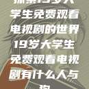 探索19岁大学生免费观看电视剧的世界19岁大学生免费观看电视剧有什么人与狗  第1张