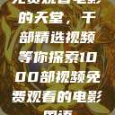 免费观看电影的天堂，千部精选视频等你探索1000部视频免费观看的电影国语  第1张