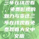 三年在线观看，免费影视的魅力与变迁三年在线观看免费观看大全中文版  第1张