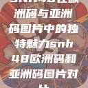 SNH48在欧洲码与亚洲码图片中的独特魅力snh48欧洲码和亚洲码图片对比  第1张