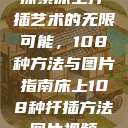 探索床上扦插艺术的无限可能，108种方法与图片指南床上108种扦插方法图片视频  第1张